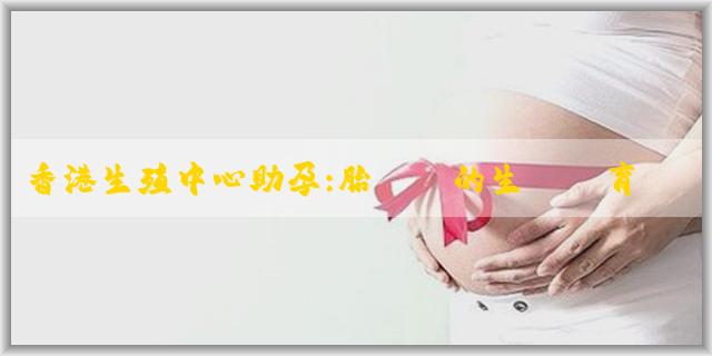 香港生殖中心助孕:胎寶寶的生長髮育對照表是什麼?