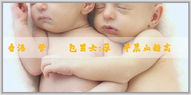香港試管嬰兒包男女:孕婦早晨血糖高什麼原因?